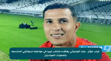 غياب مؤثر.. مراد الوحيشي يفتقده منتخب ليبيا في مواجهة إسواتيني الحاسمة بتصفيات المونديال